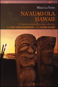 Na'auao Ola Hawaii. Gli antichi principi hawaiani alla base dell'ho'oponopono e del lomi lomi - Maka'Ala Yates - Libro Verdechiaro 2014 | Libraccio.it