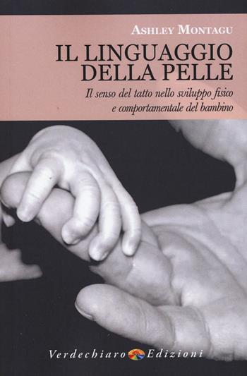 Il linguaggio della pelle. Il senso del tatto nello sviluppo fisico e comportamentale del bambino - Ashley Montagu - Libro Verdechiaro 2015 | Libraccio.it