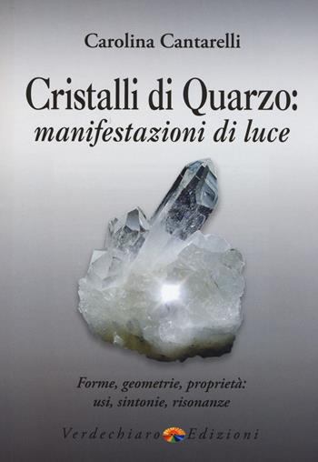 Cristalli di quarzo: manifestazioni di luce. Forme, geometrie, proprietà, usi, sintonie, risonanze - Carolina Cantarelli - Libro Verdechiaro 2015 | Libraccio.it