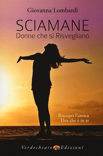 Sciamane, donne che si risvegliano. Riscopri l'antica dea che è in te - Giovanna Lombardi - Libro Verdechiaro 2015 | Libraccio.it