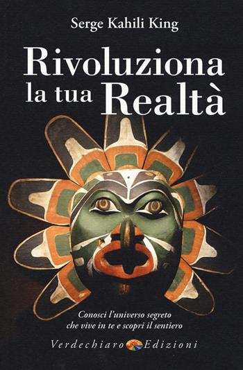 Rivoluziona la tua realtà. Conosci l'universo segreto che vive in te e scopri il sentiero - Serge Kahili King - Libro Verdechiaro 2016 | Libraccio.it