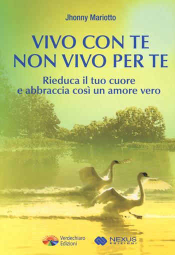 Vivo con te non vivo per te. Rieduca il tuo cuore e abbraccia così un amore vero - Jhonny Mariotto - Libro Verdechiaro 2016 | Libraccio.it