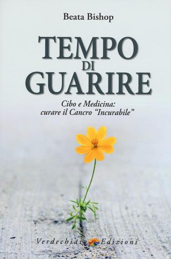 Tempo di guarire. Cibo e medicina: curare il cancro «incurabile» - Beata Bishop - Libro Verdechiaro 2016 | Libraccio.it