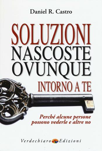 Soluzioni nascoste ovunque intorno a te. Perché alcune persone possono vederle e altre no - R. Daniel Castro - Libro Verdechiaro 2016 | Libraccio.it