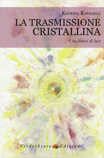 La trasmissione cristallina. Una sintesi di luce - Katrina Raphaell - Libro Verdechiaro 2016 | Libraccio.it