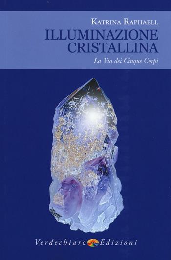 Illuminazione cristallina. La via dei cinque corpi - Katrina Raphaell - Libro Verdechiaro 2016 | Libraccio.it