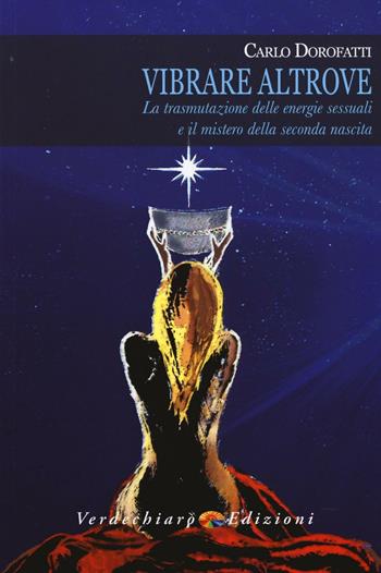 Vibrare altrove. La trasmutazione delle energie sessuali e il mistero della seconda nascita - Carlo Dorofatti - Libro Verdechiaro 2017 | Libraccio.it