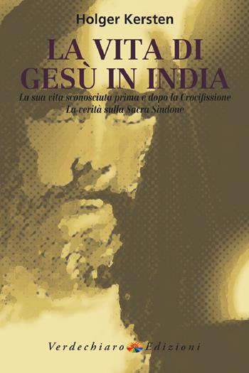 La vita di Gesù in India. La sua vita sconosciuta prima e dopo la crocifissione. La verità sulla Sacra Sindone - Holger Kersten - Libro Verdechiaro 2017, Spiritualità | Libraccio.it