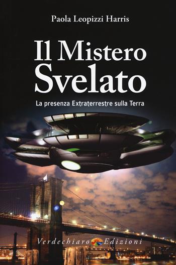 Il mistero svelato. La presenza extraterrestre sulla Terra - Paola Leopizzi Harris - Libro Verdechiaro 2017, Ufo | Libraccio.it