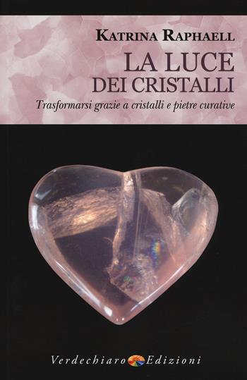 La luce dei cristalli. Trasformarsi grazie a cristalli e pietre curative - Katrina Raphaell - Libro Verdechiaro 2017 | Libraccio.it