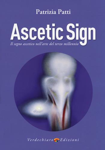 Ascetic sign. Il segno ascetico nell'arte del terzo millennio - Patrizia Patti - Libro Verdechiaro 2018, Creatività | Libraccio.it