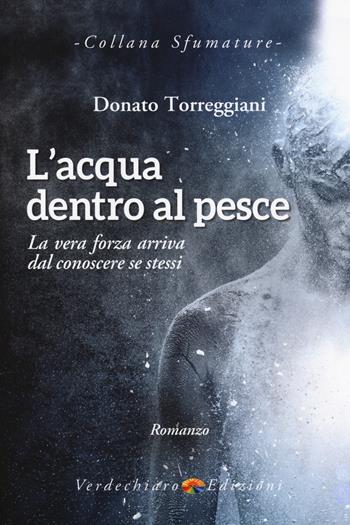 L' acqua dentro al pesce. La vera forza arriva dal conoscere se stessi - Donato Torreggiani - Libro Verdechiaro 2018, Sfumature | Libraccio.it