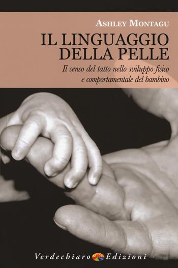 Il linguaggio della pelle. Il senso del tatto nello sviluppo fisico e comportamentale del bambino - Ashley Montagu - Libro Verdechiaro 2018 | Libraccio.it