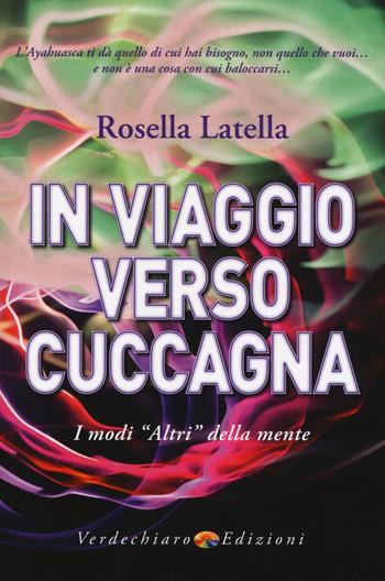 In viaggio verso cuccagna. I modi «altri» della mente - Rosella Latella - Libro Verdechiaro 2018, Spiritualità | Libraccio.it