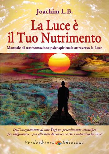 La luce è il tuo nutrimento. Manuale di trasformazione psico-spirituale attraverso la luce - L. B. Joachim - Libro Verdechiaro 2020 | Libraccio.it