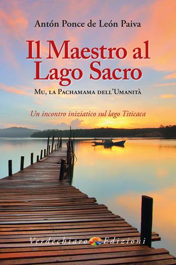 Il maestro al Lago Sacro. Mu, la Pachamama dell'Umanità. Un incontro iniziatico sul lago Titicaca - Anton Ponce de Leon Paiva - Libro Verdechiaro 2020, Spiritualità | Libraccio.it