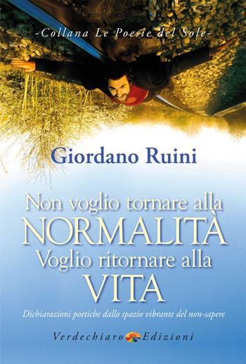 Non voglio tornare alla normalità voglio ritornare alla vita. Dichiarazioni poetiche dallo spazio vibrante del non-sapere - Giordano Ruini - Libro Verdechiaro 2021, Le Poesie del Sole | Libraccio.it