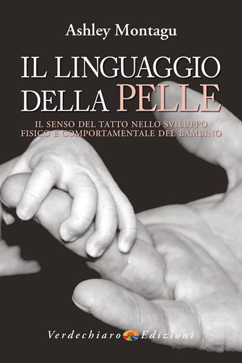 Il linguaggio della pelle. Il senso del tatto nello sviluppo fisico e comportamentale del bambino - Ashley Montagu - Libro Verdechiaro 2021, Benessere | Libraccio.it