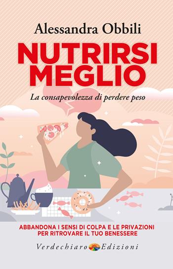 Nutrirsi meglio. La consapevolezza di perdere peso. Abbandona i sensi di colpa e le privazioni per ritrovare il tuo benessere - Alessandra Obbili - Libro Verdechiaro 2022, Benessere | Libraccio.it