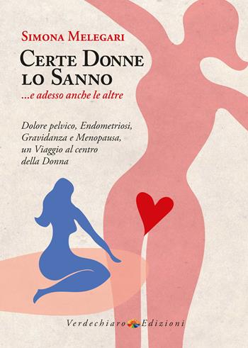 Certe donne lo sanno... e adesso anche le altre. Dolore pelvico, endometriosi, gravidanza e menopausa, un viaggio al centro della donna - Simona Melegari - Libro Verdechiaro 2023, Benessere | Libraccio.it