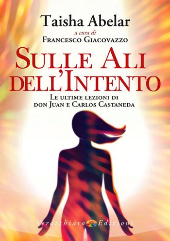 Sulle ali dell'intento. Le ultime lezioni di don Juan e Carlos Castaneda - Taisha Abelar - Libro Verdechiaro 2022, Spiritualità | Libraccio.it