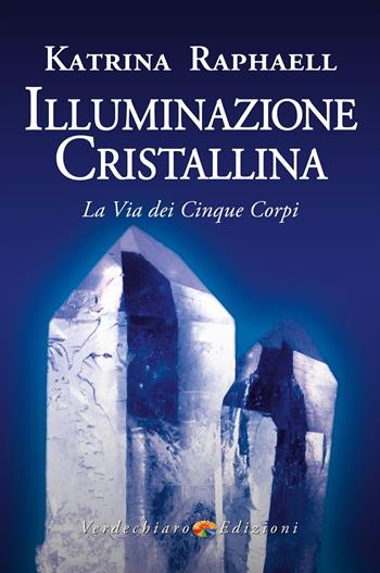 Illuminazione cristallina. La via dei cinque corpi - Katrina Raphaell - Libro Verdechiaro 2023, Benessere | Libraccio.it