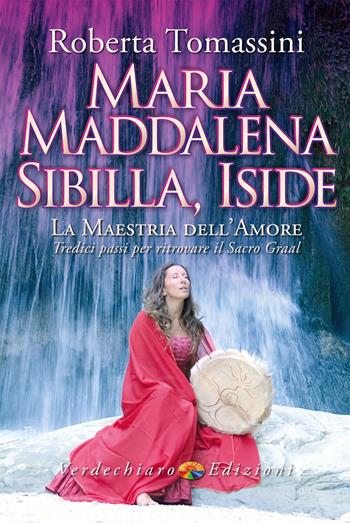 Maria Maddalena, Sibilla, Iside. La maestria dell'amore. Tredici passi per ritrovare il Sacro Graal - Roberta Tomassini - Libro Verdechiaro 2024, Spiritualità | Libraccio.it