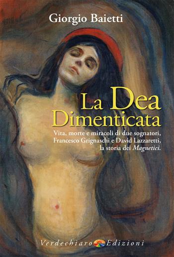 La dea dimenticata. Vita, morte, miracoli di due sognatori, Francesco Grignaschi e David Lazzaretti, la storia dei Magnetici - Giorgio Baietti - Libro Verdechiaro 2025, Spiritualità | Libraccio.it