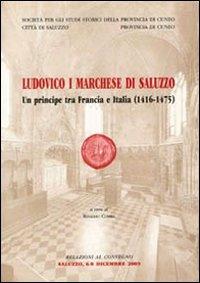 Ludovico I marchese di Saluzzo. Un principe tra Francia e Italia (1416-1475)  - Libro Soc. Studi Stor. Archeologici 2003, Marchionatus Saluciarum Monumenta. Studi | Libraccio.it