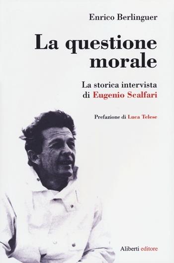 La questione morale. La storica intervista di Eugenio Scalfari. Ediz. ampliata - Enrico Berlinguer, Eugenio Scalfari - Libro Aliberti 2012 | Libraccio.it