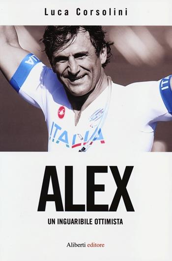 Alex. Un inguaribile ottimista - Luca Corsolini - Libro Aliberti 2012 | Libraccio.it