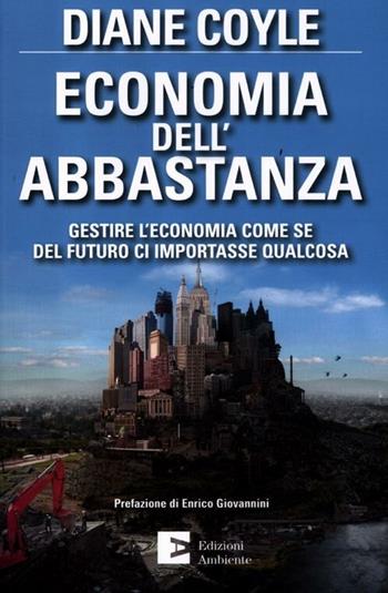 Economia dell'abbastanza. Gestire l'economia come se del futuro ci importasse qualcosa - Diane Coyle - Libro Edizioni Ambiente 2012 | Libraccio.it
