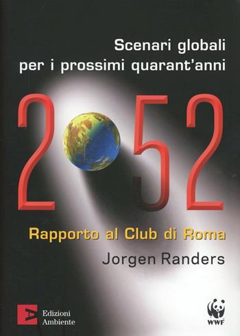 2052. Scenari globali per i prossimi quarant'anni. Rapporto al Club di Roma - Jorgen Randers - Libro Edizioni Ambiente 2013 | Libraccio.it