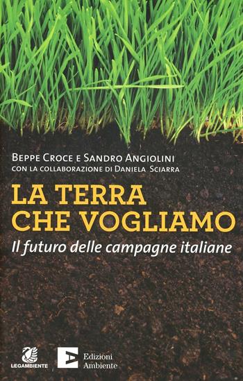 La terra che vogliamo. Il futuro delle campagne italiane - Beppe Croce, Sandro Angiolini - Libro Edizioni Ambiente 2013, Tascabili dell'ambiente | Libraccio.it