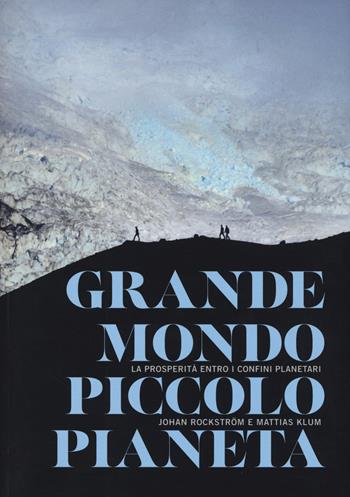 Grande mondo, piccolo pianeta. La prosperità entro i confini planetari - Johan Rockström, Mattias Klum - Libro Edizioni Ambiente 2015 | Libraccio.it