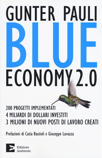 Blue economy 2.0. 200 progetti implementati, 4 miliardi di dollari investiti, 3 milioni di nuovi posti di lavoro creati - Gunter Pauli - Libro Edizioni Ambiente 2015, Saggistica ambientale | Libraccio.it