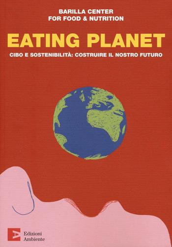 Eating planet. Cibo e sostenibilità: costruire il nostro futuro  - Libro Edizioni Ambiente 2016, Saggistica ambientale | Libraccio.it