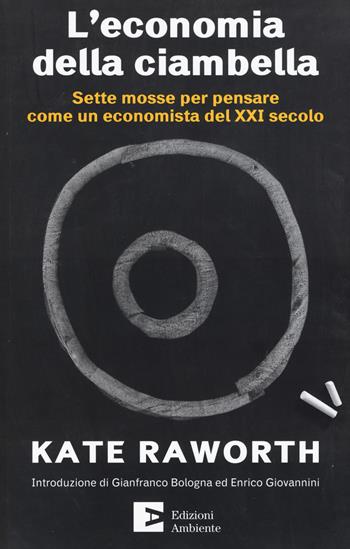 L'economia della ciambella. Sette mosse per pensare come un economista del XXI secolo - Kate Raworth - Libro Edizioni Ambiente 2017 | Libraccio.it