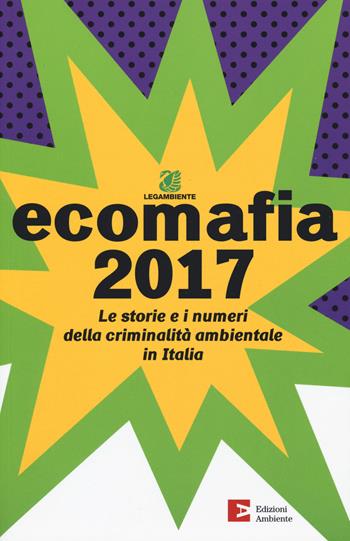 Ecomafia 2017. Le storie e i numeri della criminalità ambientale in Italia  - Libro Edizioni Ambiente 2017 | Libraccio.it