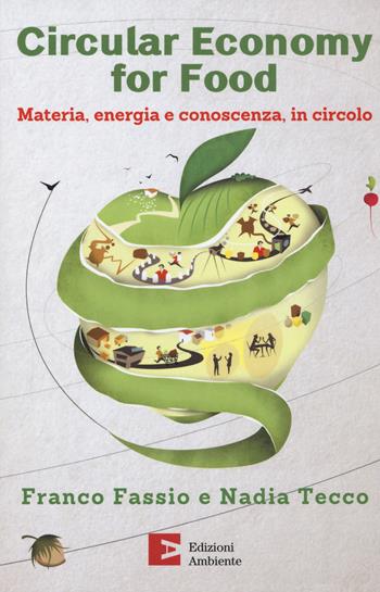 Circular economy for food. Materia, energia e conoscenza, in circolo - Franco Fassio, Nadia Tecco - Libro Edizioni Ambiente 2018 | Libraccio.it