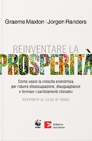Reinventare la prosperità. Come usare la crescita economica per ridurre disoccupazione, disuguaglianze e fermare i cambianti climatici - Maxton Graeme, Jorgen Randers - Libro Edizioni Ambiente 2020, Saggistica ambientale | Libraccio.it