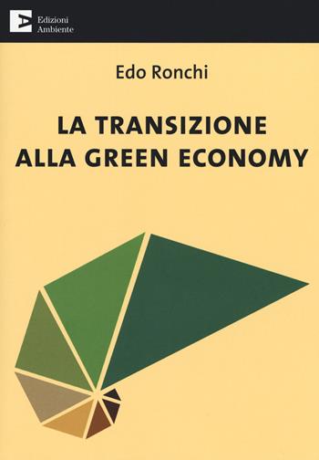 La transizione alla green economy - Edo Ronchi - Libro Edizioni Ambiente 2018, Saggistica ambientale | Libraccio.it