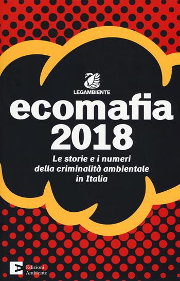 Ecomafia 2018. Le storie e i numeri della criminalità ambientale in Italia  - Libro Edizioni Ambiente 2018, Annuari | Libraccio.it