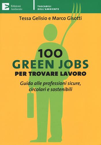 100 green jobs per trovare lavoro. Guida alle professioni sicure, circolari e sostenibili - Tessa Gelisio, Marco Gisotti - Libro Edizioni Ambiente 2019, Tascabili dell'ambiente | Libraccio.it