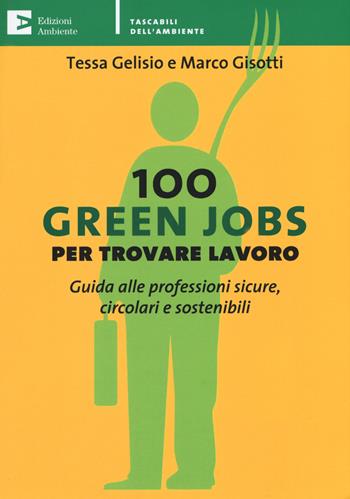 100 green jobs per trovare lavoro. Guida alle professioni sicure, circolari e sostenibili - Tessa Gelisio, Marco Gisotti - Libro Edizioni Ambiente 2019, Tascabili dell'ambiente | Libraccio.it