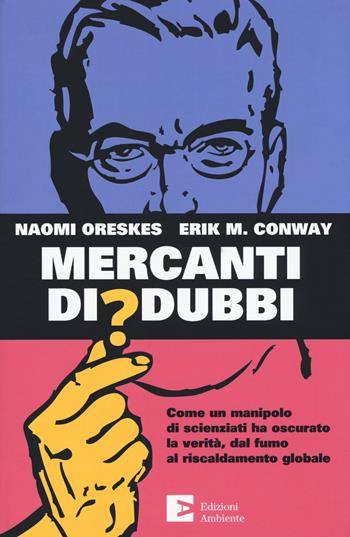 Mercanti di dubbi. Come un manipolo di scienziati ha nascosto la verità, dal fumo al riscaldamento globale - Naomi Oreskes, Erik Conway - Libro Edizioni Ambiente 2019 | Libraccio.it