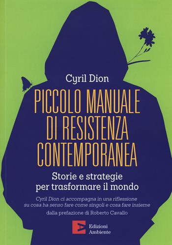 Piccolo manuale di resistenza contemporanea. Storie e strategie per trasformare il mondo - Cyril Dion - Libro Edizioni Ambiente 2019, Tascabili dell'ambiente | Libraccio.it