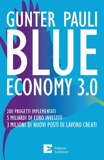Blue economy 3.0. 200 progetti implementati. 5 miliardi di euro investiti. 3 milioni di nuovi posti di lavoro creati. Nuova ediz. - Gunter Pauli - Libro Edizioni Ambiente 2020, Saggistica ambientale | Libraccio.it