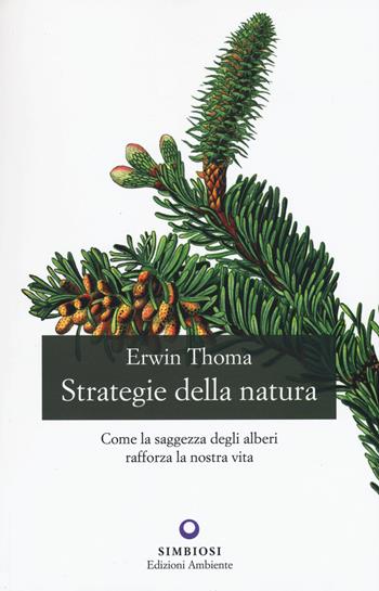 Strategie della natura. Come la saggezza degli alberi rafforza la nostra vita - Erwin Thoma - Libro Edizioni Ambiente 2020 | Libraccio.it