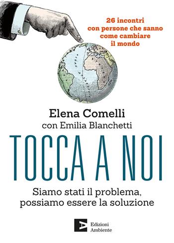 Tocca a noi. Siamo stati il problema, possiamo essere la soluzione. 26 incontri con persone che sanno come cambiare il mondo - Elena Comelli, Emilia Blanchetti - Libro Edizioni Ambiente 2020 | Libraccio.it